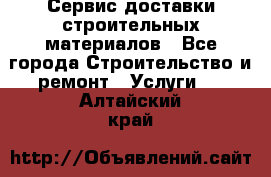 Сервис доставки строительных материалов - Все города Строительство и ремонт » Услуги   . Алтайский край